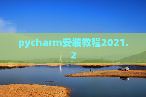 pycharm安装教程2021.2 pycharm安装教程2021.2